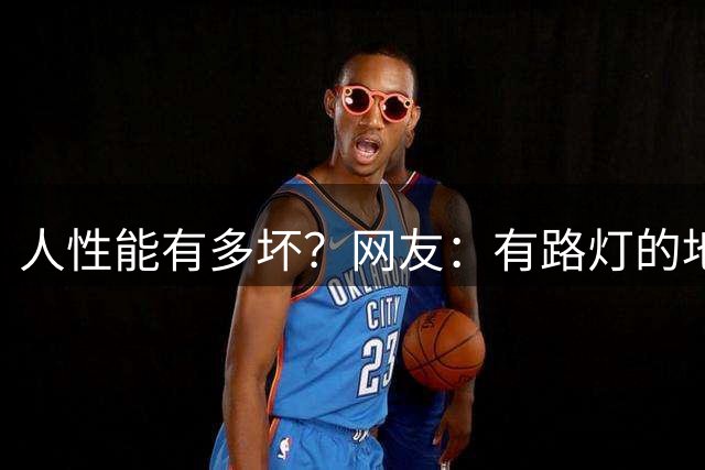 人性能有多坏？网友：有路灯的地方，牲口无处不在