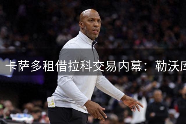 卡萨多租借拉科交易内幕：勒沃库森转会告吹，主帅亲自促成