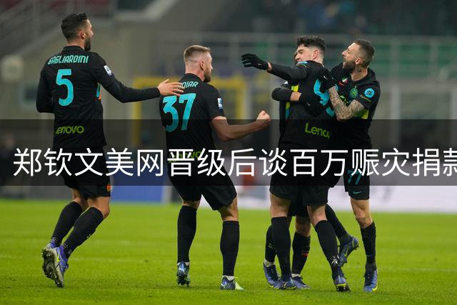 郑钦文美网晋级后谈百万赈灾捐款：愿为同胞尽己所能